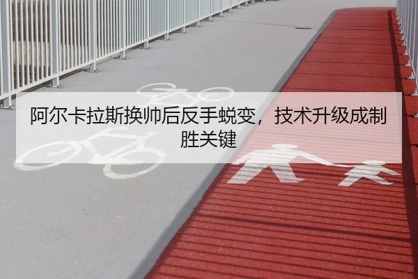 阿尔卡拉斯换帅后反手蜕变，技术升级成制胜关键