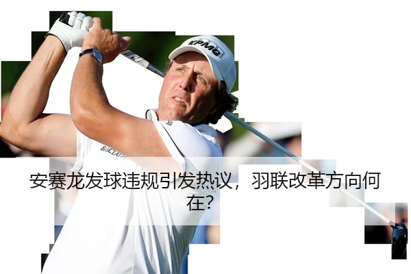 安赛龙发球违规引发热议，羽联改革方向何在？